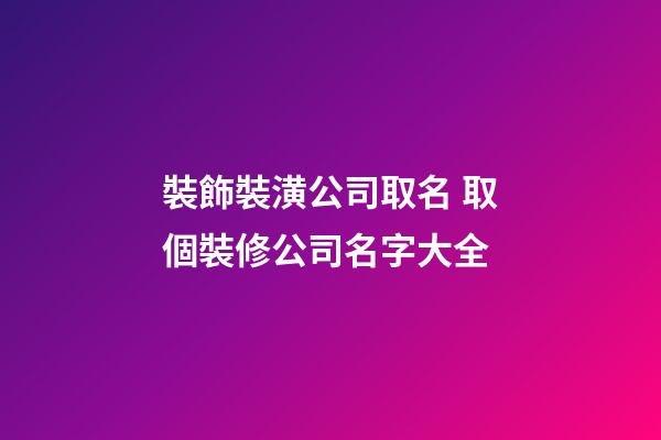裝飾裝潢公司取名 取個裝修公司名字大全-第1張-公司起名-玄機派
